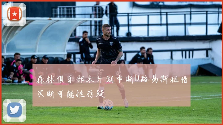 森林俱乐部未计划中断D路易斯租借买断可能性存疑