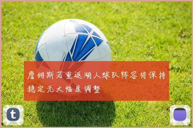詹姆斯若重返湖人球队阵容将保持稳定无大幅度调整