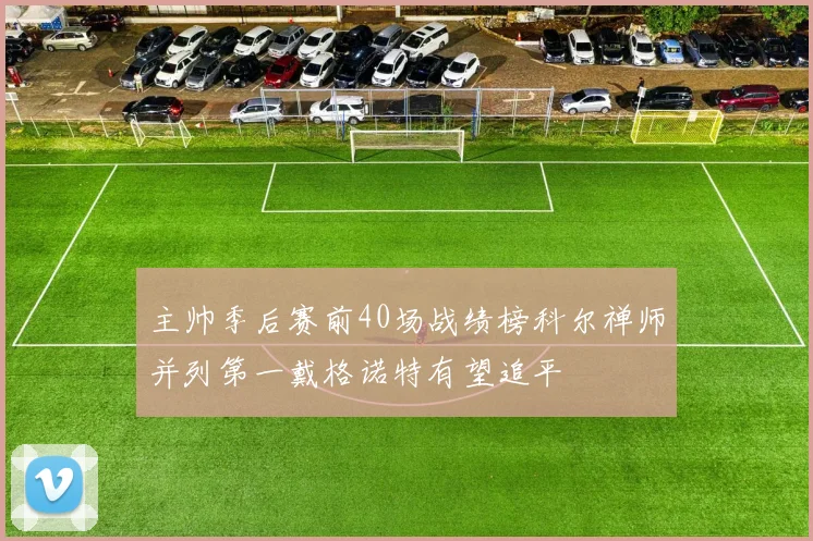 主帅季后赛前40场战绩榜科尔禅师并列第一戴格诺特有望追平