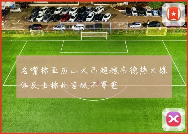 名嘴称亚历山大已超越韦德热火媒体反击称此言极不尊重