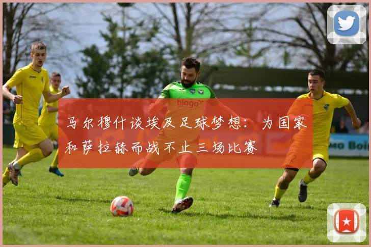 马尔穆什谈埃及足球梦想：为国家和萨拉赫而战不止三场比赛