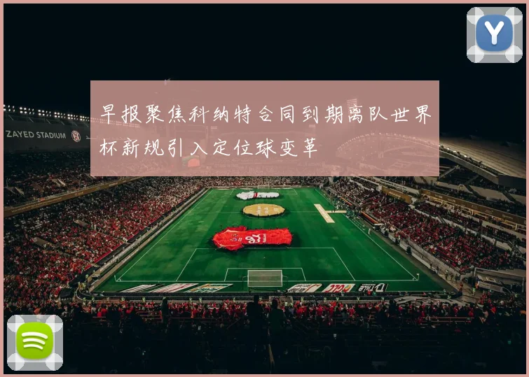 早报聚焦科纳特合同到期离队世界杯新规引入定位球变革