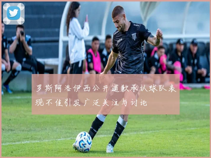 罗斯阿洛伊西公开道歉承认球队表现不佳引发广泛关注与讨论