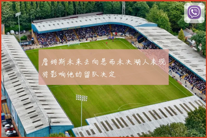 詹姆斯未来去向悬而未决湖人表现将影响他的留队决定