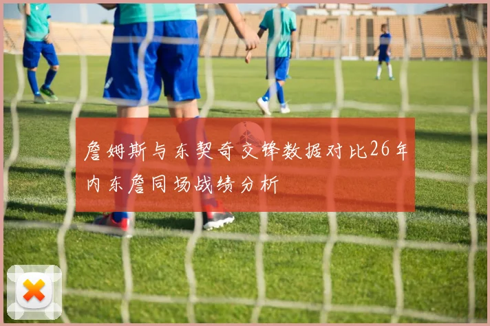 詹姆斯与东契奇交锋数据对比26年内东詹同场战绩分析