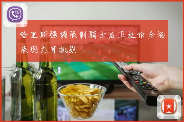 哈里斯强调限制骑士后卫杜伦全场表现无可挑剔