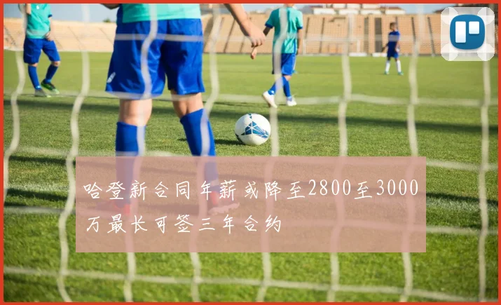 哈登新合同年薪或降至2800至3000万最长可签三年合约