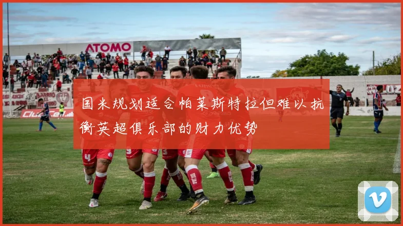国米规划适合帕莱斯特拉但难以抗衡英超俱乐部的财力优势