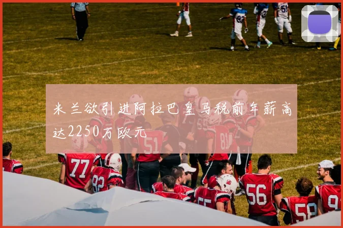 米兰欲引进阿拉巴皇马税前年薪高达2250万欧元