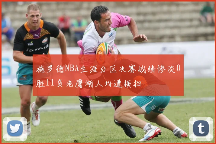 施罗德NBA生涯分区决赛战绩惨淡0胜11负老鹰湖人均遭横扫